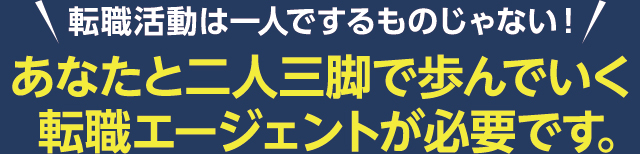 「転職活動は一人でするものじゃない！」あなたと二人三脚で歩んでいく転職エージェントが必要です。